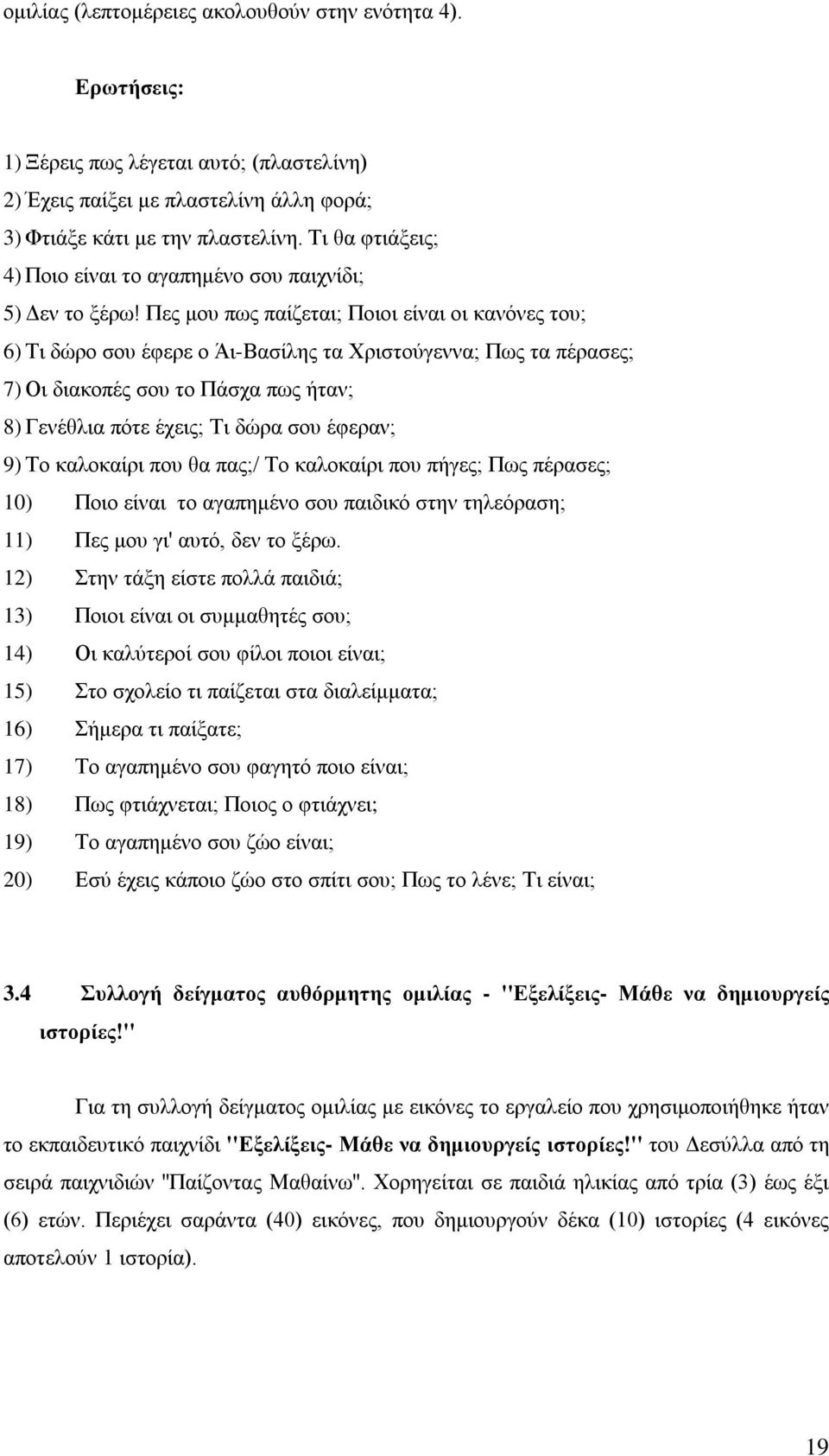 Πες μου πως παίζεται; Ποιοι είναι οι κανόνες του; 6) Τι δώρο σου έφερε ο Άι-Βασίλης τα Χριστούγεννα; Πως τα πέρασες; 7) Οι διακοπές σου το Πάσχα πως ήταν; 8) Γενέθλια πότε έχεις; Τι δώρα σου έφεραν;