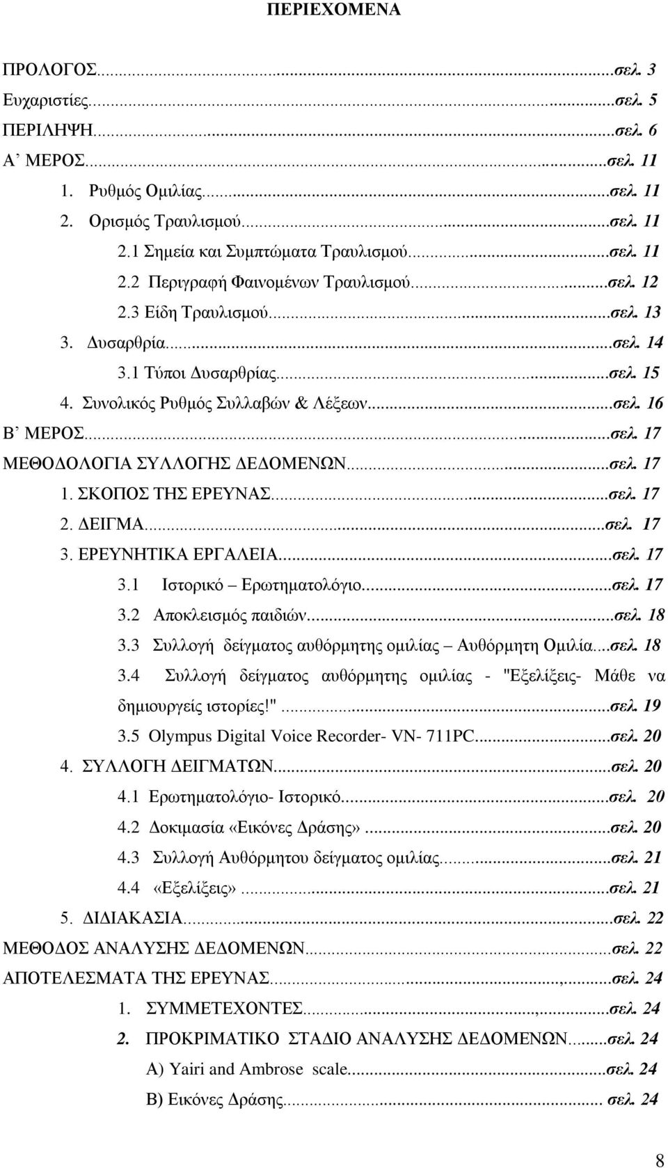 ΣΚΟΠΟΣ ΤΗΣ ΕΡΕΥΝΑΣ...σελ. 17 2. ΔΕΙΓΜΑ...σελ. 17 3. ΕΡΕΥΝΗΤΙΚΑ ΕΡΓΑΛΕΙΑ...σελ. 17 3.1 Ιστορικό Ερωτηματολόγιο...σελ. 17 3.2 Αποκλεισμός παιδιών...σελ. 18 3.