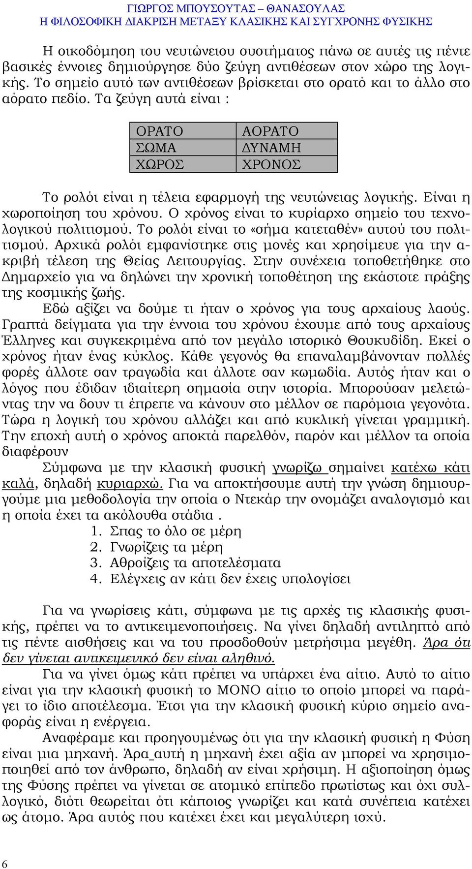 Είναι η χωροποίηση του χρόνου. Ο χρόνος είναι το κυρίαρχο σηµείο του τεχνολογικού πολιτισµού. Το ρολόι είναι το «σήµα κατεταθέν» αυτού του πολιτισµού.