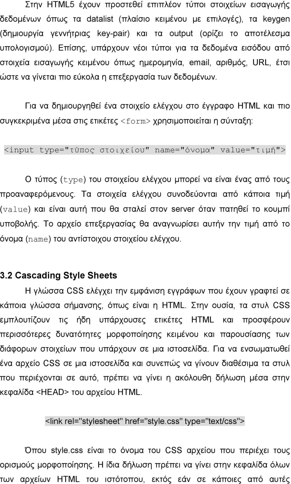 Για να δημιουργηθεί ένα στοιχείο ελέγχου στο έγγραφο HTML και πιο συγκεκριμένα μέσα στις ετικέτες <form> χρησιμοποιείται η σύνταξη: <input type="τύπος στοιχείου" name="όνομα" value="τιμή"> Ο τύπος