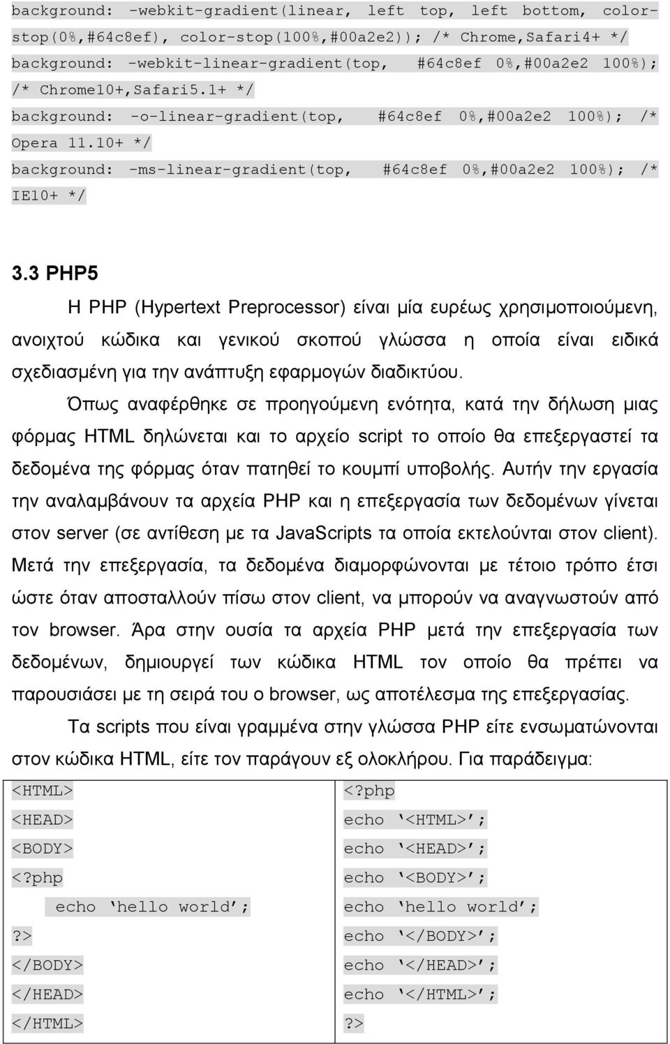 3 PHP5 Η PHP (Hypertext Preprocessor) είναι μία ευρέως χρησιμοποιούμενη, ανοιχτού κώδικα και γενικού σκοπού γλώσσα η οποία είναι ειδικά σχεδιασμένη για την ανάπτυξη εφαρμογών διαδικτύου.