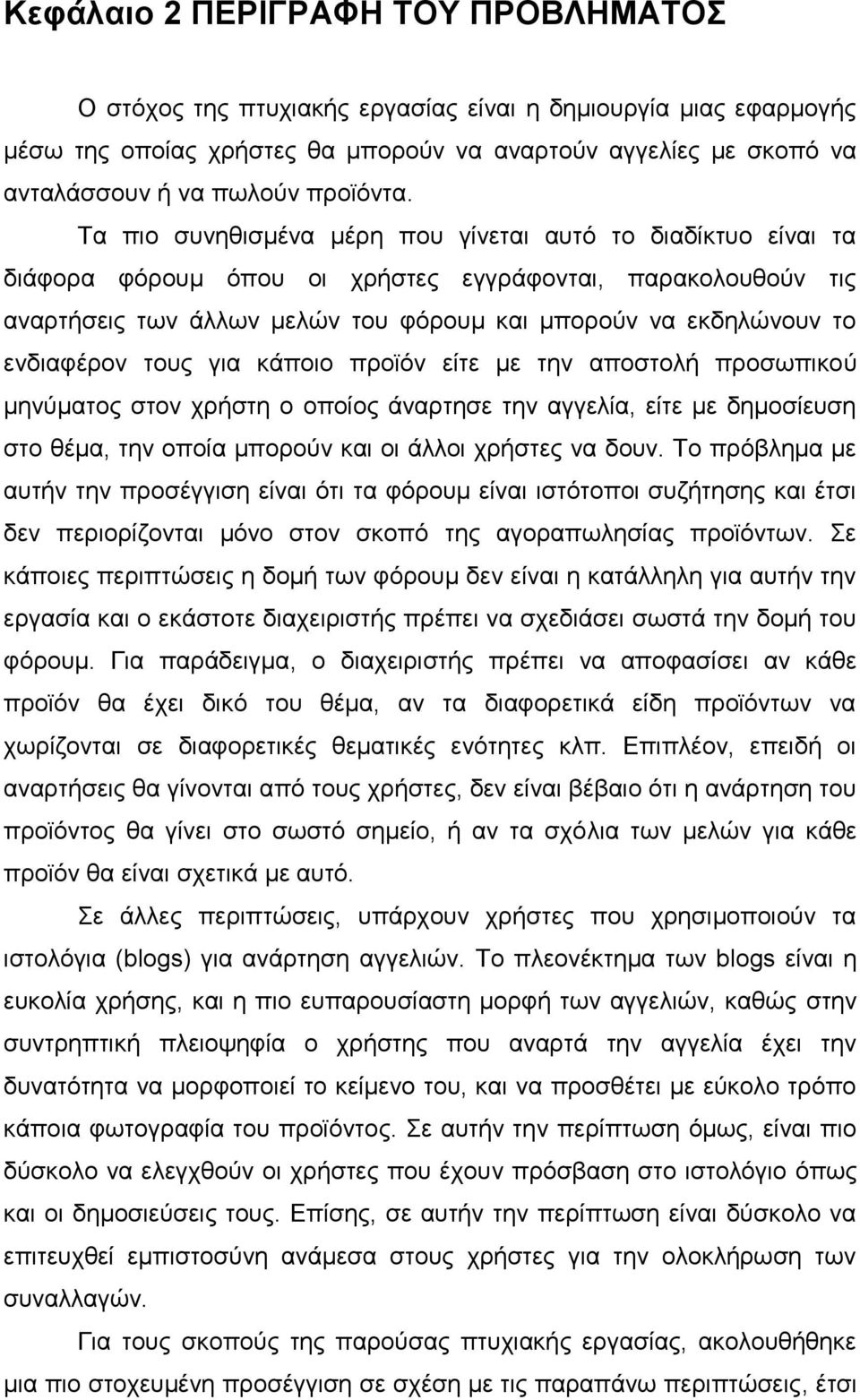 Τα πιο συνηθισμένα μέρη που γίνεται αυτό το διαδίκτυο είναι τα διάφορα φόρουμ όπου οι χρήστες εγγράφονται, παρακολουθούν τις αναρτήσεις των άλλων μελών του φόρουμ και μπορούν να εκδηλώνουν το