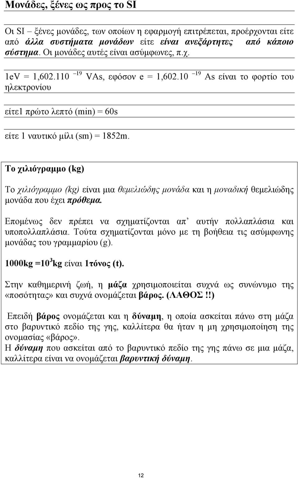 To χιλιόγραμμο (kg) Το χιλιόγραμμο (kg) είναι μια θεμελιώδης μονάδα και η μοναδική θεμελιώδης μονάδα που έχει πρόθεμα. Επομένως δεν πρέπει να σχηματίζονται απ αυτήν πολλαπλάσια και υποπολλαπλάσια.