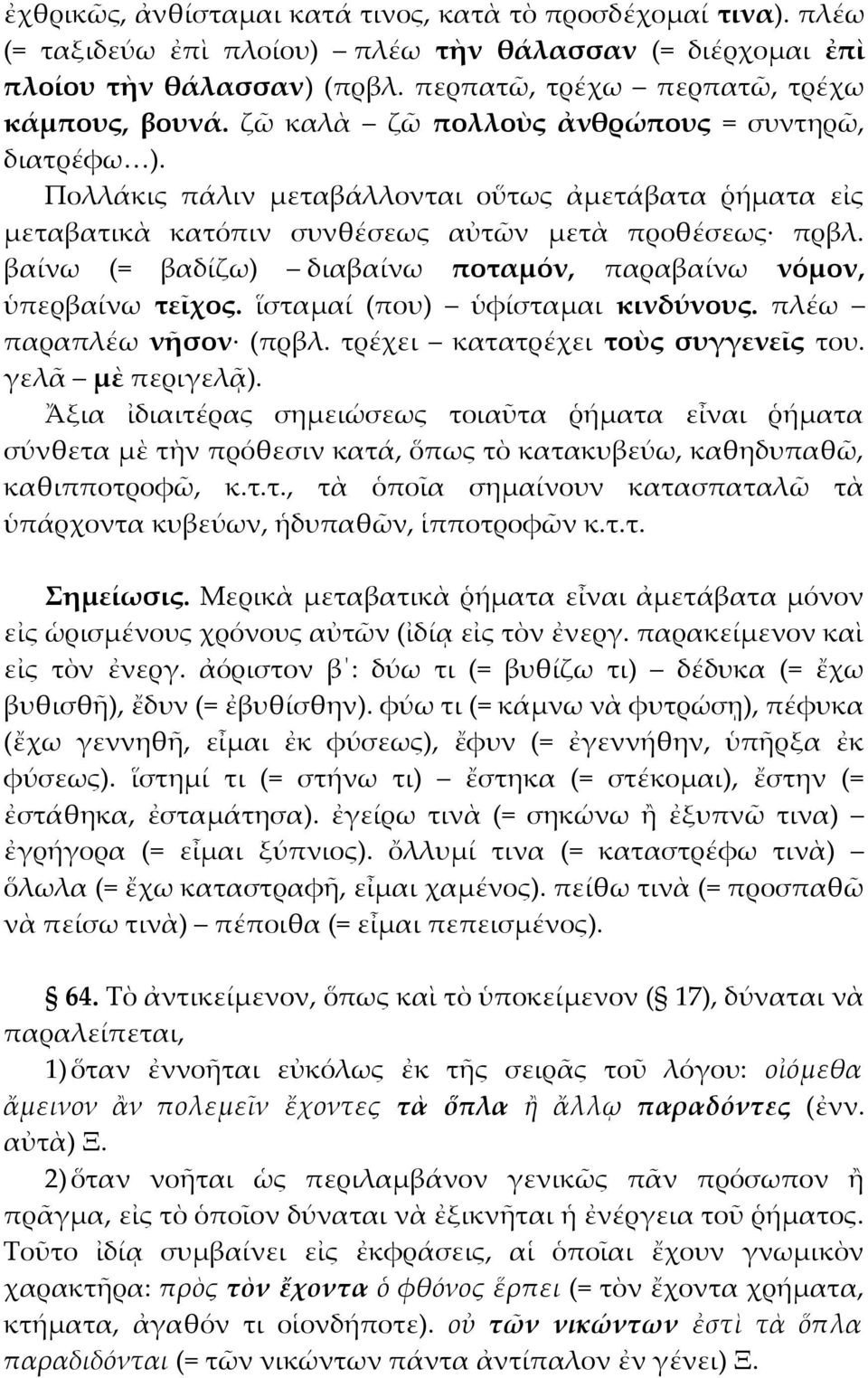 βαίνω (= βαδίζω) διαβαίνω ποταμόν, παραβαίνω νόμον, ὑπερβαίνω τεῖχος. ἵσταμαί (που) ὑφίσταμαι κινδύνους. πλέω παραπλέω νῆσον (πρβλ. τρέχει κατατρέχει τοὺς συγγενεῖς του. γελᾶ μὲ περιγελᾷ).