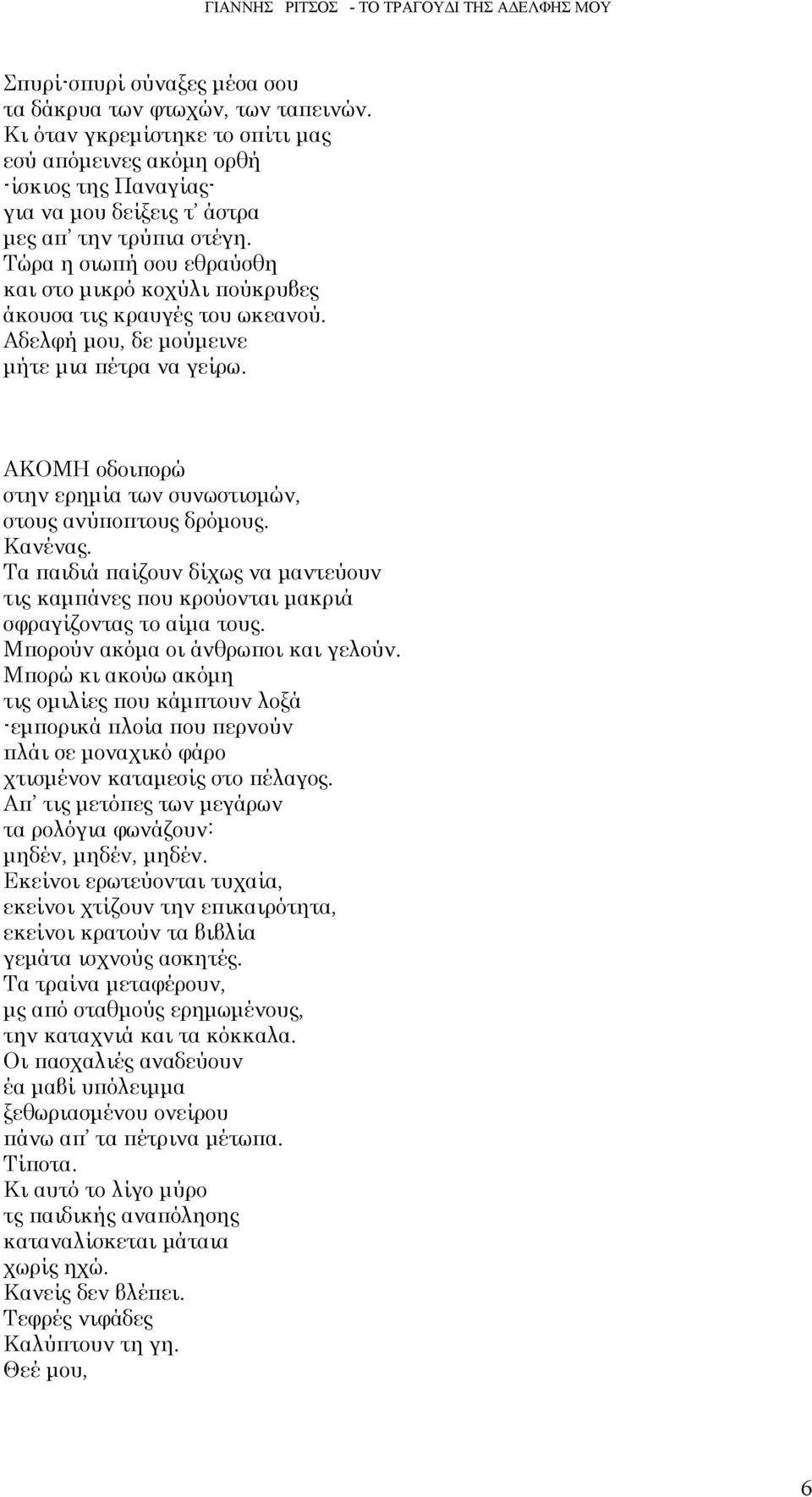 ΑΚΟΜΗ οδοιπορώ στην ερημία των συνωστισμών, στους ανύποπτους δρόμους. Κανένας. Τα παιδιά παίζουν δίχως να μαντεύουν τις καμπάνες που κρούονται μακριά σφραγίζοντας το αίμα τους.