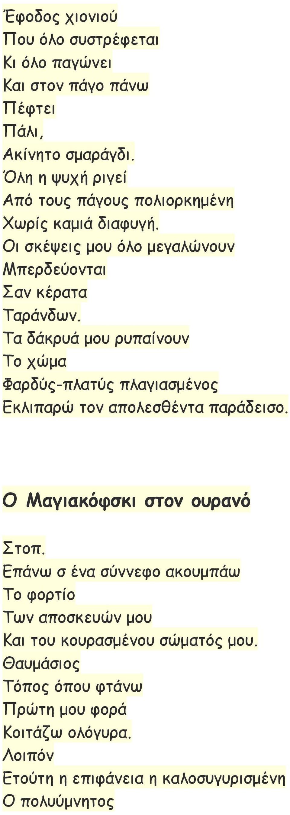 Τα δάκρυά μου ρυπαίνουν Το χώμα Φαρδύς-πλατύς πλαγιασμένος Εκλιπαρώ τον απολεσθέντα παράδεισο. Ο Μαγιακόφσκι στον ουρανό Στοπ.