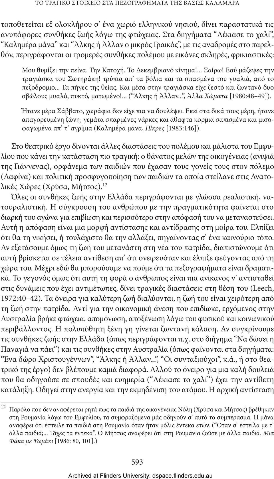 θυμίζει την πείνα. Την Κατοχή. Το Δεκεμβριανό κίνημα!... Ξαίρω! Εσύ μάζεψες την τραγιάσκα του Σωτηράκη! τρύπια απ τα βόλια και τα σπασμένα του γυαλιά, από το πεζοδρόμιο... Τα πήγες της θείας.