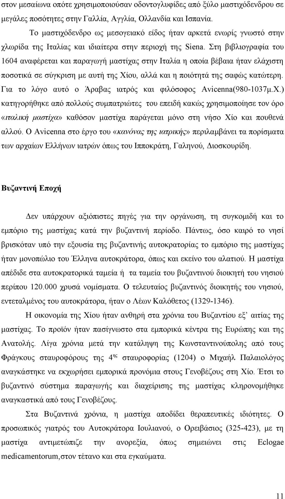 Στη βιβλιογραφία του 1604 αναφέρεται και παραγωγή μαστίχας στην Ιταλία η οποία βέβαια ήταν ελάχιστη ποσοτικά σε σύγκριση με αυτή της Χίου, αλλά και η ποιότητά της σαφώς κατώτερη.