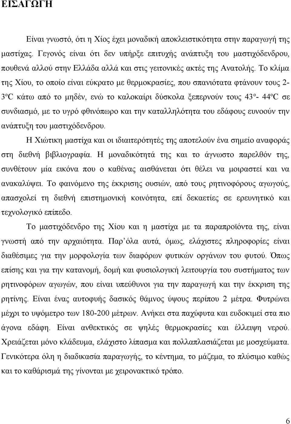 Το κλίμα της Χίου, το οποίο είναι εύκρατο με θερμοκρασίες, που σπανιότατα φτάνουν τους 23οC κάτω από το μηδέν, ενώ το καλοκαίρι δύσκολα ξεπερνούν τους 43 ο- 44οC σε συνδιασμό, με το υγρό φθινόπωρο