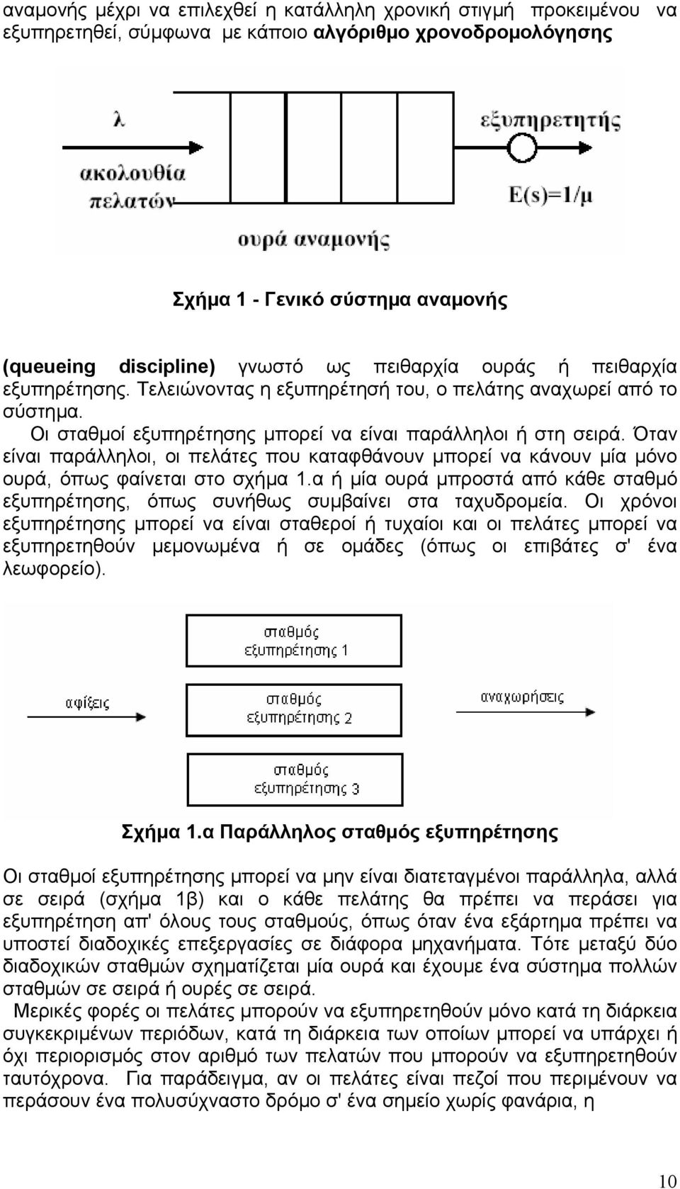 Όταν είναι παράλληλοι, οι πελάτες που καταφθάνουν µπορεί να κάνουν µία µόνο ουρά, όπως φαίνεται στο σχήµα.α ή µία ουρά µπροστά από κάθε σταθµό εξυπηρέτησης, όπως συνήθως συµβαίνει στα ταχυδροµεία.