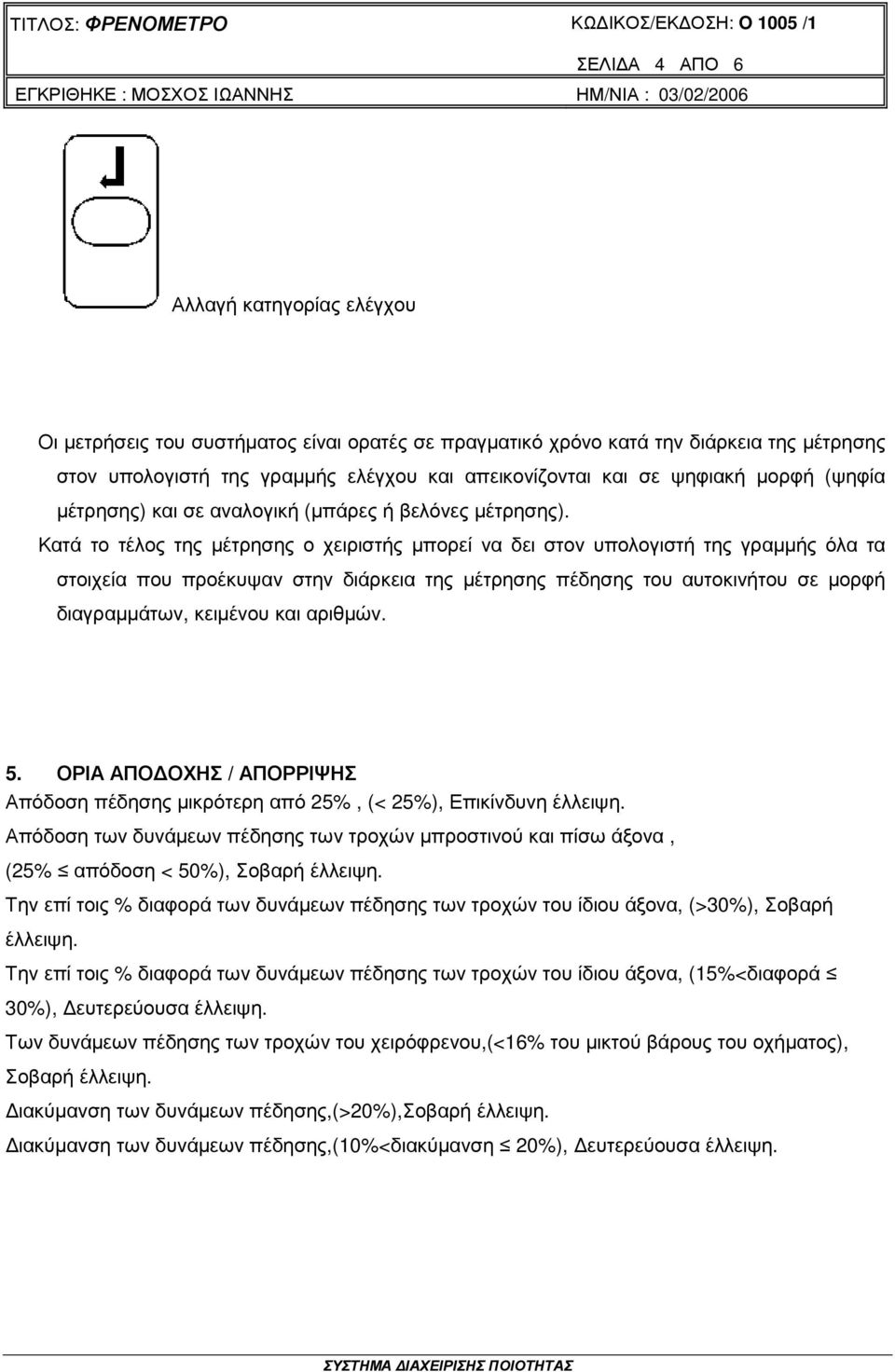 Κατά το τέλος της µέτρησης ο χειριστής µπορεί να δει στον υπολογιστή της γραµµής όλα τα στοιχεία που προέκυψαν στην διάρκεια της µέτρησης πέδησης του αυτοκινήτου σε µορφή διαγραµµάτων, κειµένου και