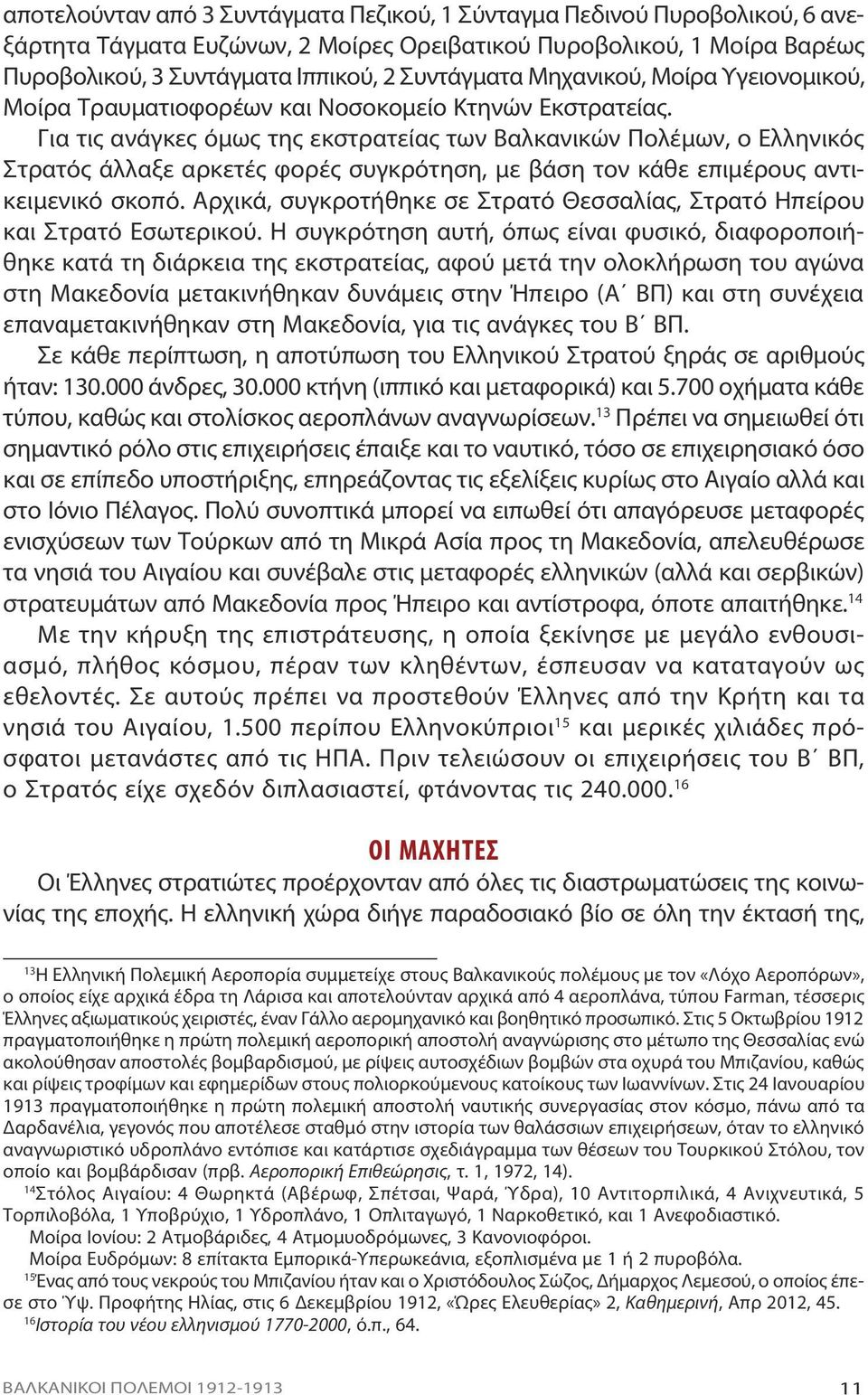 Για τις ανάγκες όμως της εκστρατείας των Βαλκανικών Πολέμων, ο Ελληνικός Στρατός άλλαξε αρκετές φορές συγκρότηση, με βάση τον κάθε επιμέρους αντικειμενικό σκοπό.