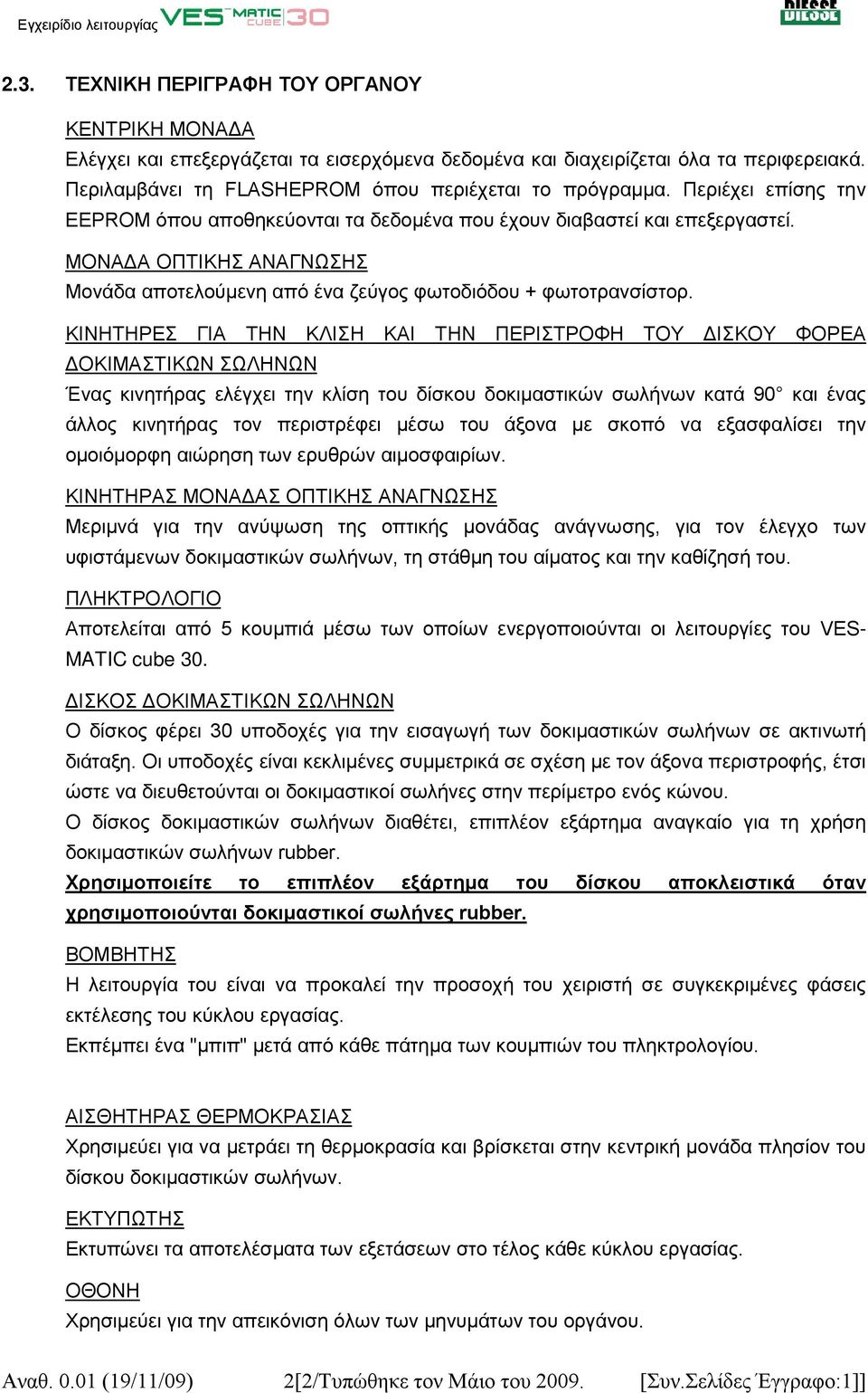 ΚΙΝΗΤΗΡΕΣ ΓΙΑ ΤΗΝ ΚΛΙΣΗ ΚΑΙ ΤΗΝ ΠΕΡΙΣΤΡΟΦΗ ΤΟΥ ΔΙΣΚΟΥ ΦΟΡΕΑ ΔΟΚΙΜΑΣΤΙΚΩΝ ΣΩΛΗΝΩΝ Ένας κινητήρας ελέγχει την κλίση του δίσκου δοκιμαστικών σωλήνων κατά 90 και ένας άλλος κινητήρας τον περιστρέφει μέσω