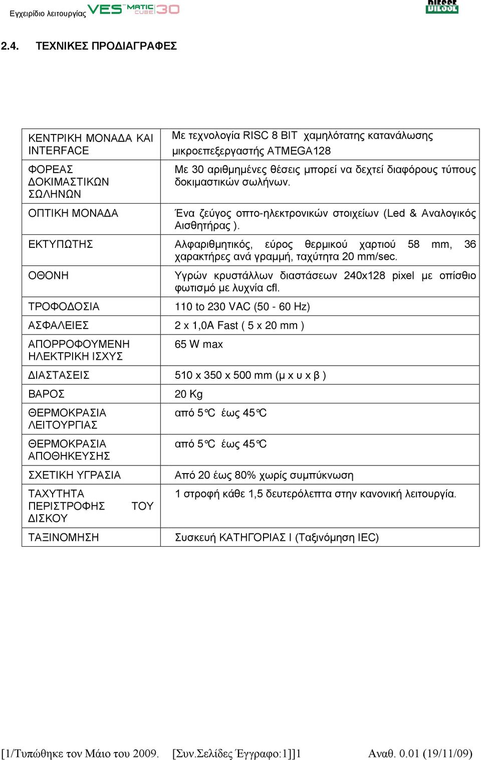 ΕΚΤΥΠΩΤΗΣ Αλφαριθμητικός, εύρος θερμικού χαρτιού 58 mm, 36 χαρακτήρες ανά γραμμή, ταχύτητα 20 mm/sec. ΟΘΟΝΗ ΤΡΟΦΟΔΟΣΙΑ Υγρών κρυστάλλων διαστάσεων 240x128 pixel με οπίσθιο φωτισμό με λυχνία cfl.