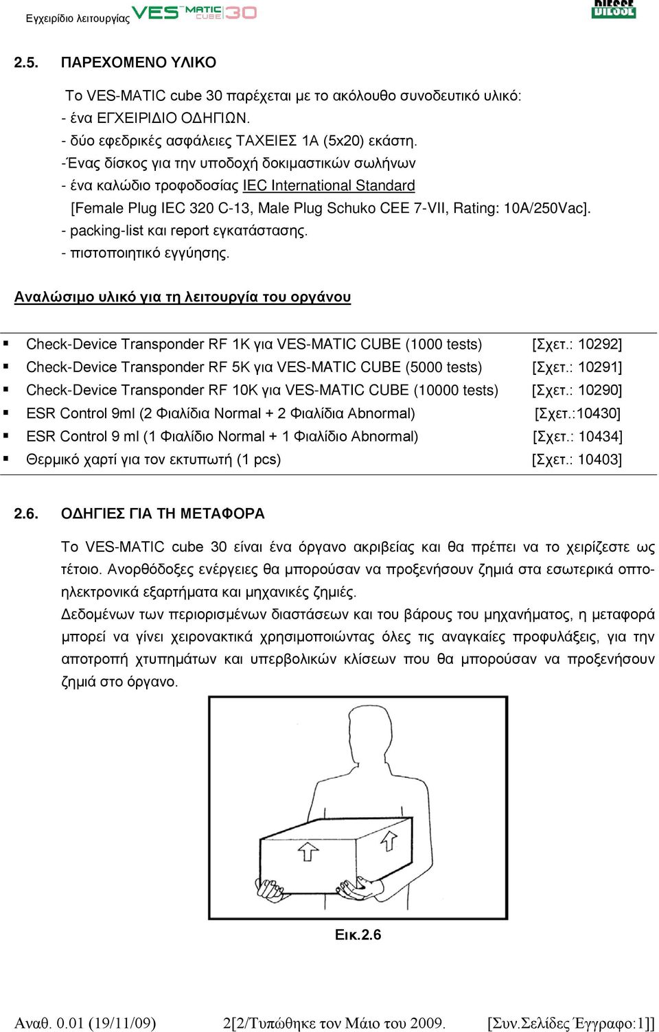 - packing-list και report εγκατάστασης. - πιστοποιητικό εγγύησης. Αναλώσιμο υλικό για τη λειτουργία του οργάνου Check-Device Transponder RF 1K για VES-MATIC CUBE (1000 tests) [Σχετ.