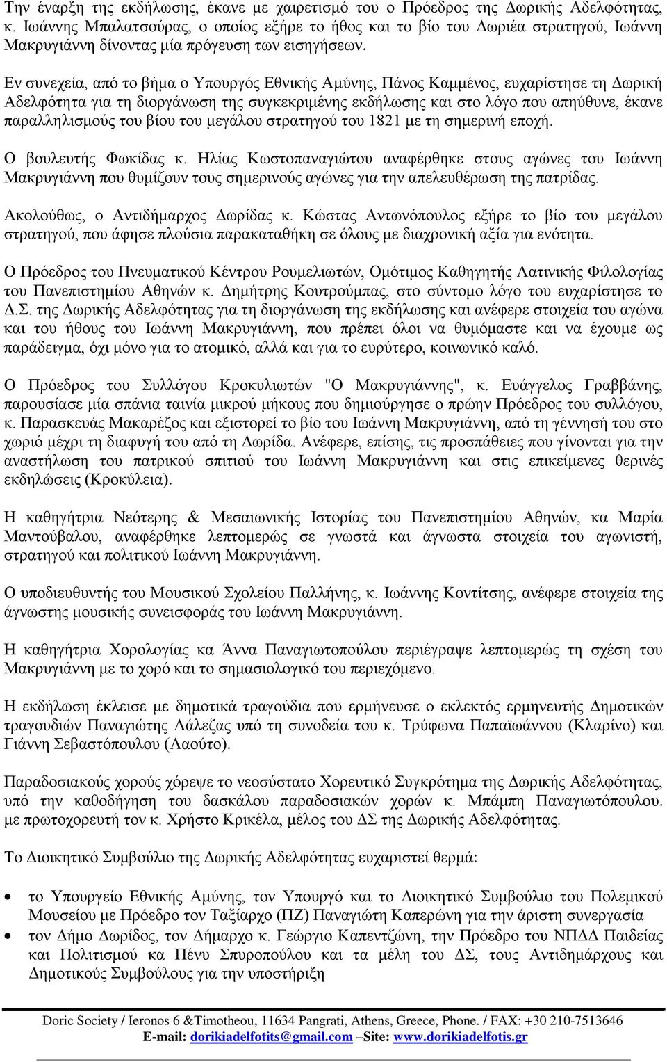 Εν συνεχεία, από το βήμα ο Υπουργός Εθνικής Αμύνης, Πάνος Καμμένος, ευχαρίστησε τη Δωρική Αδελφότητα για τη διοργάνωση της συγκεκριμένης εκδήλωσης και στο λόγο που απηύθυνε, έκανε παραλληλισμούς του