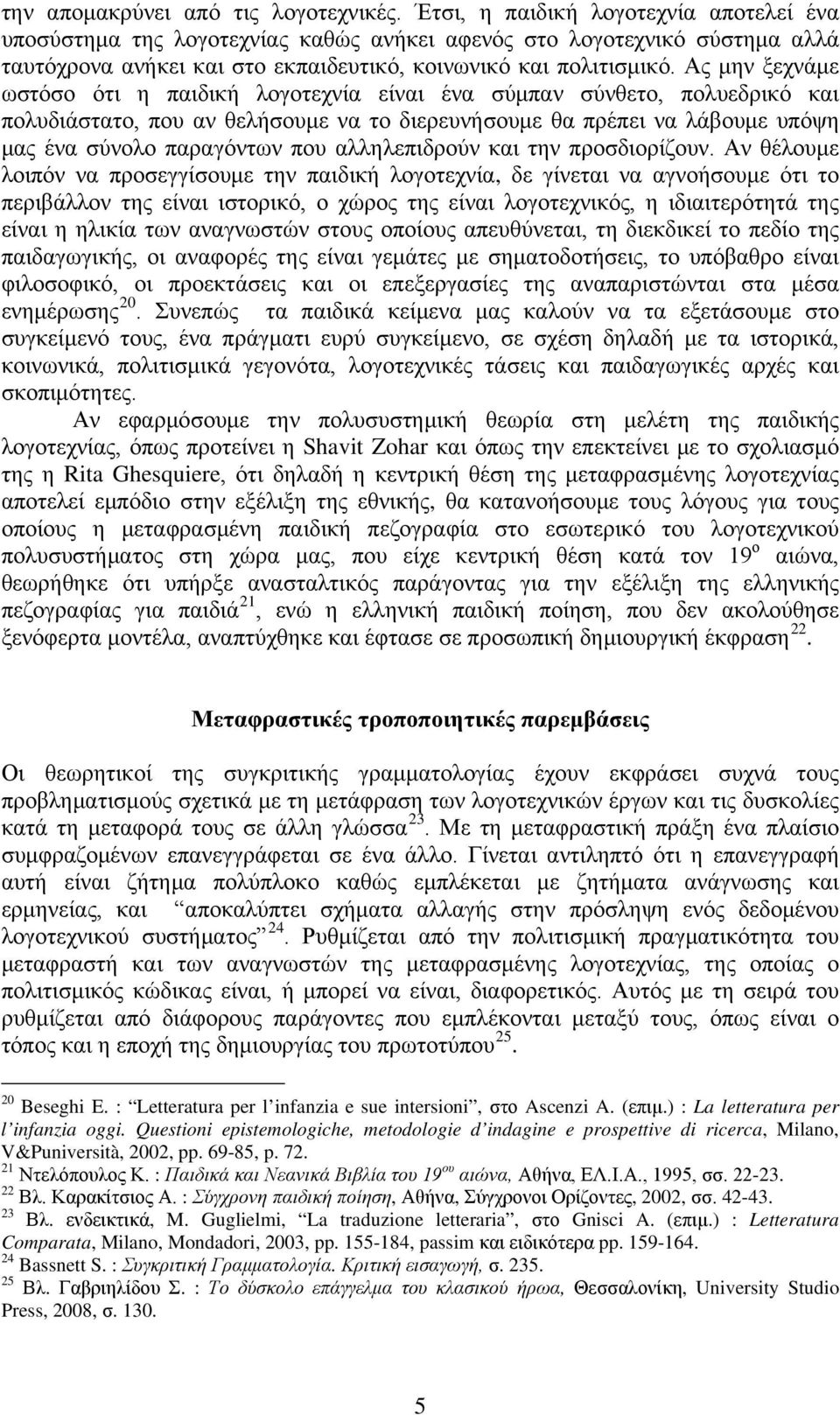 Ας μην ξεχνάμε ωστόσο ότι η παιδική λογοτεχνία είναι ένα σύμπαν σύνθετο, πολυεδρικό και πολυδιάστατο, που αν θελήσουμε να το διερευνήσουμε θα πρέπει να λάβουμε υπόψη μας ένα σύνολο παραγόντων που