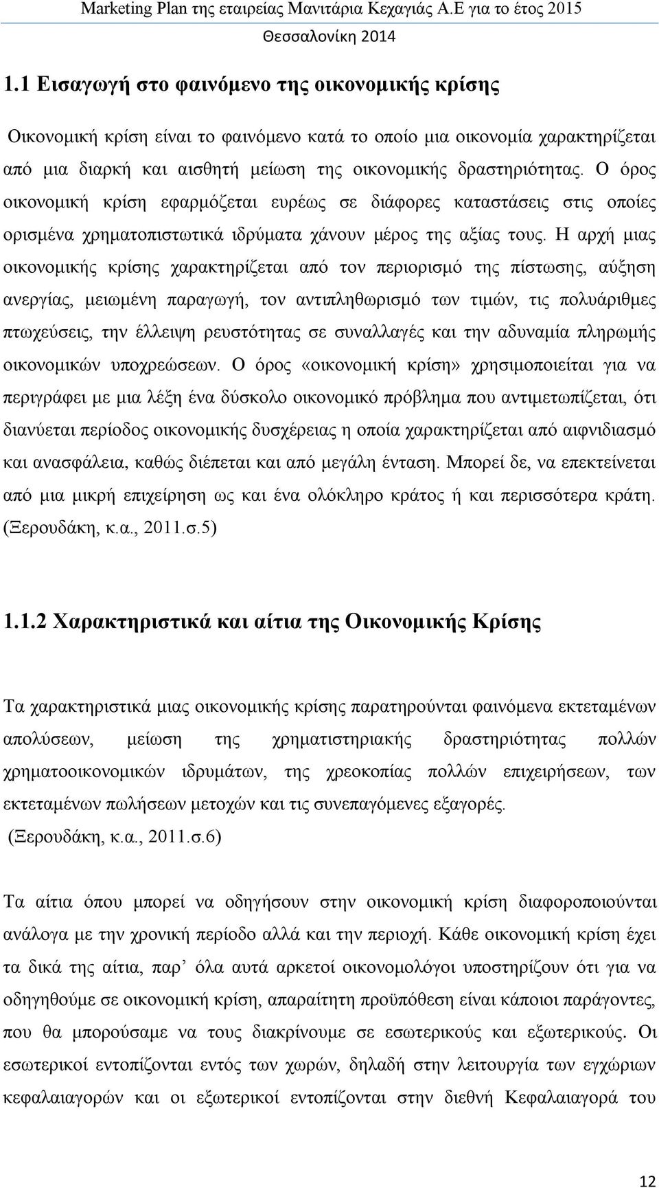 Η αρχή μιας οικονομικής κρίσης χαρακτηρίζεται από τον περιορισμό της πίστωσης, αύξηση ανεργίας, μειωμένη παραγωγή, τον αντιπληθωρισμό των τιμών, τις πολυάριθμες πτωχεύσεις, την έλλειψη ρευστότητας σε