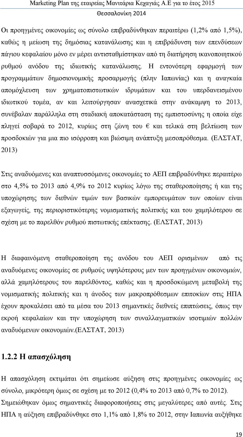 Η εντονότερη εφαρμογή των προγραμμάτων δημοσιονομικής προσαρμογής (πλην Ιαπωνίας) και η αναγκαία απομόχλευση των χρηματοπιστωτικών ιδρυμάτων και του υπερδανεισμένου ιδιωτικού τομέα, αν και