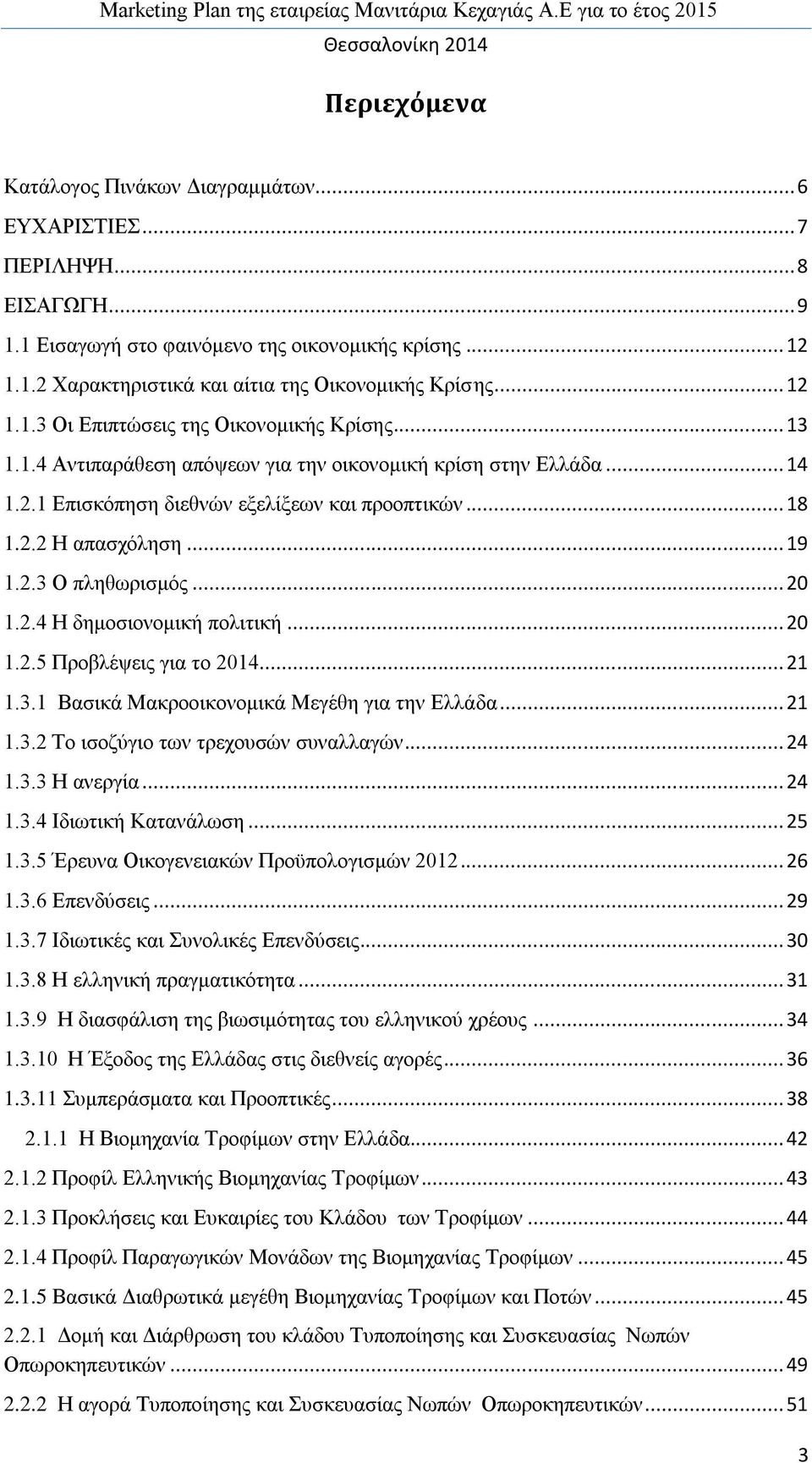 .. 19 1.2.3 Ο πληθωρισμός... 20 1.2.4 Η δημοσιονομική πολιτική... 20 1.2.5 Προβλέψεις για το 2014... 21 1.3.1 Βασικά Μακροοικονομικά Μεγέθη για την Ελλάδα... 21 1.3.2 Το ισοζύγιο των τρεχουσών συναλλαγών.