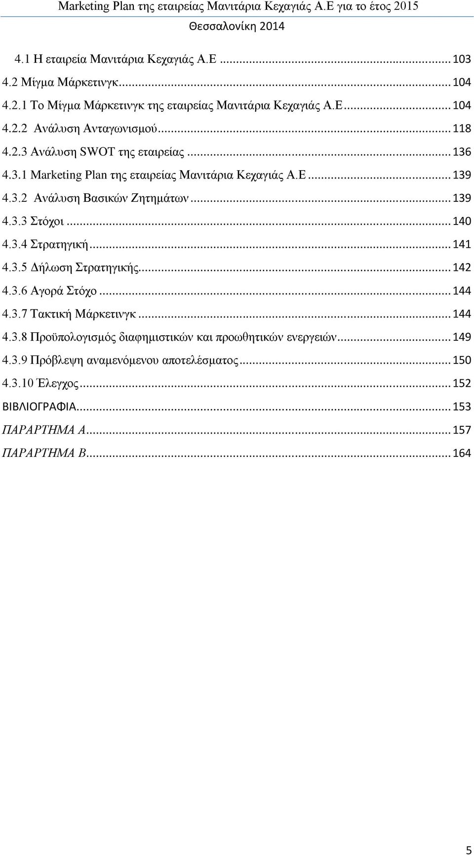 .. 140 4.3.4 Στρατηγική... 141 4.3.5 Δήλωση Στρατηγικής... 142 4.3.6 Αγορά Στόχο... 144 4.3.7 Τακτική Μάρκετινγκ... 144 4.3.8 Προϋπολογισμός διαφημιστικών και προωθητικών ενεργειών.