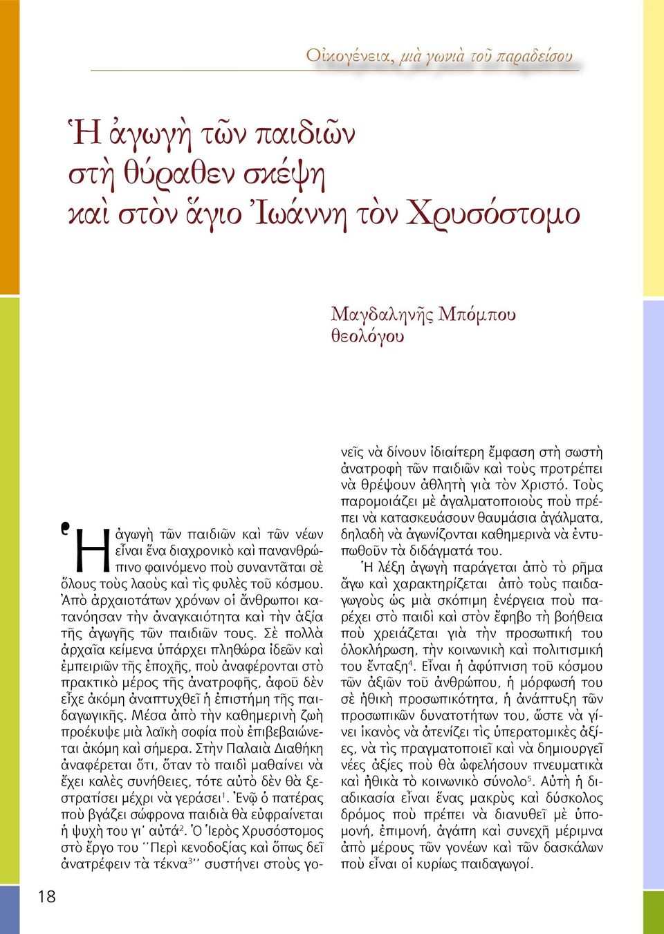 Σὲ πολλὰ ἀρχαῖα κείμενα ὑπάρχει πληθώρα ἰδεῶν καὶ ἐμπειριῶν τῆς ἐποχῆς, ποὺ ἀναφέρονται στὸ πρακτικὸ μέρος τῆς ἀνατροφῆς, ἀφοῦ δὲν εἶχε ἀκόμη ἀναπτυχθεῖ ἡ ἐπιστήμη τῆς παιδαγωγικῆς.