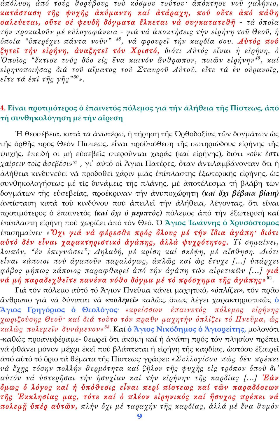 Αὐτός πού ζητεῖ τήν εἰρήνη, ἀναζητεῖ τόν Χριστό, διότι Αὐτός εἶναι ἡ εἰρήνη, ὁ Ὁποῖος ἔκτισε τούς δύο εἰς ἕνα καινόν ἄνθρωπον, ποιῶν εἰρήνην 49, καί εἰρηνοποιήσας διά τοῦ αἵματος τοῦ Σταυροῦ Αὐτοῦ,