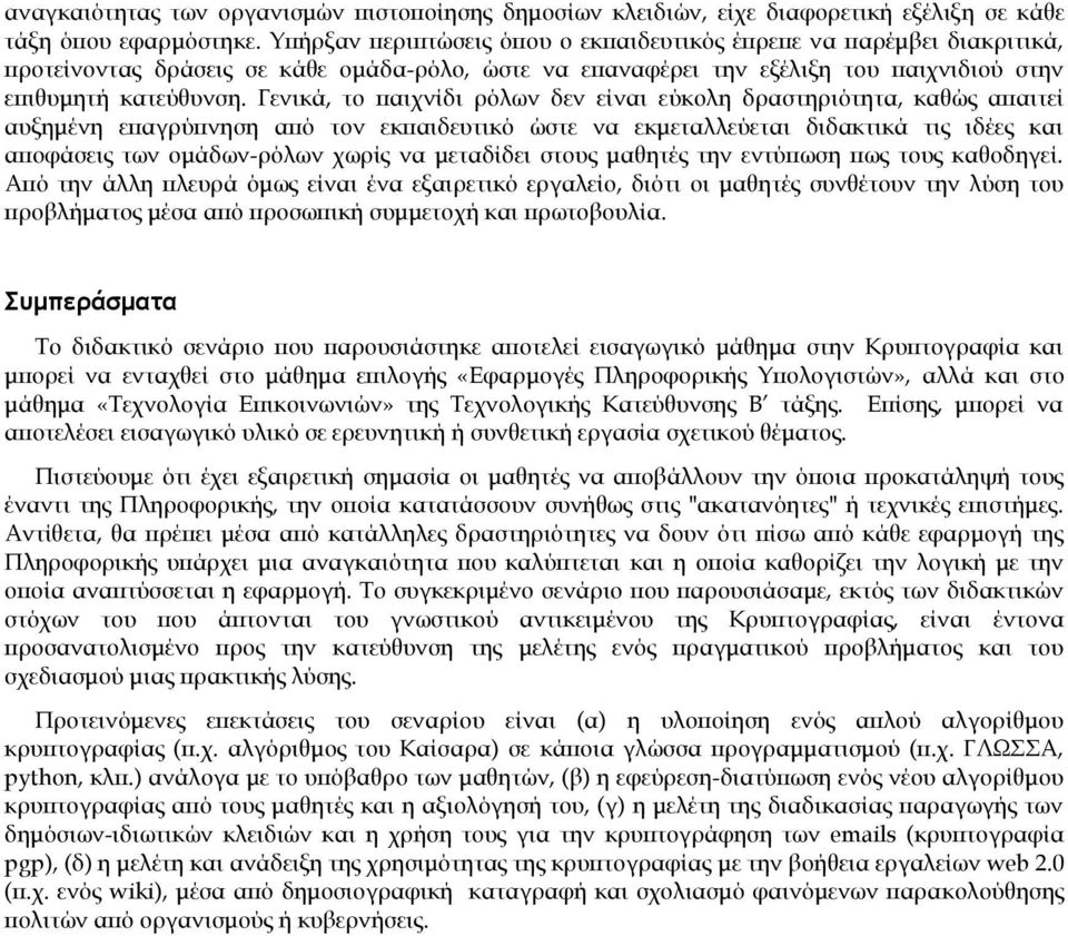 Γενικά, το παιχνίδι ρόλων δεν είναι εύκολη δραστηριότητα, καθώς απαιτεί αυξημένη επαγρύπνηση από τον εκπαιδευτικό ώστε να εκμεταλλεύεται διδακτικά τις ιδέες και αποφάσεις των ομάδων-ρόλων χωρίς να