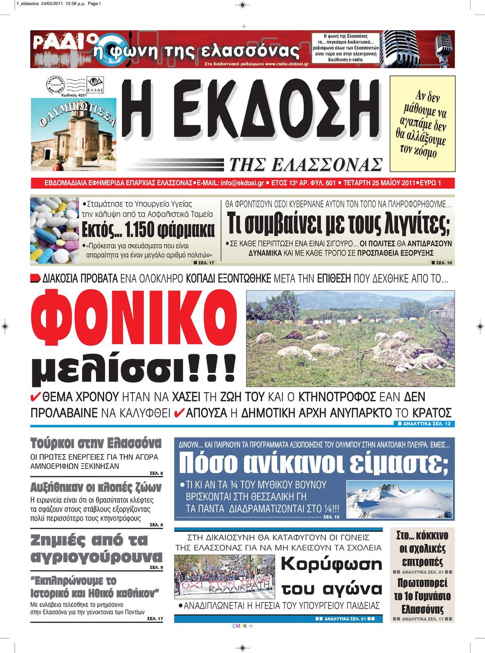 601 TΕΤΑΡΤΗ 25 MAΪΟΥ 2011 EYPΩ 1 Ζημιές από τα αγριογούρουνα H EK O H τον Σταμάτησε το Υπουργείο Υγείας την κάλυψη από τα Ασφαλιστικά Ταμεία Εκτός... 1.150 φάρμακα «Πρόκειταιγιασκευάσματαπουείναι Τούρκοι στην Ελασσόνα ΟΙ ΠΡΩΤΕΣ ΕΝΕΡΓΕΙΕΣ ΓΙΑ ΤΗΝ ΑΓΟΡΑ ΑΜΝΟΕΡΙΦΙΩΝ ΞΕΚΙΝΗΣΑΝ ΣEΛ.