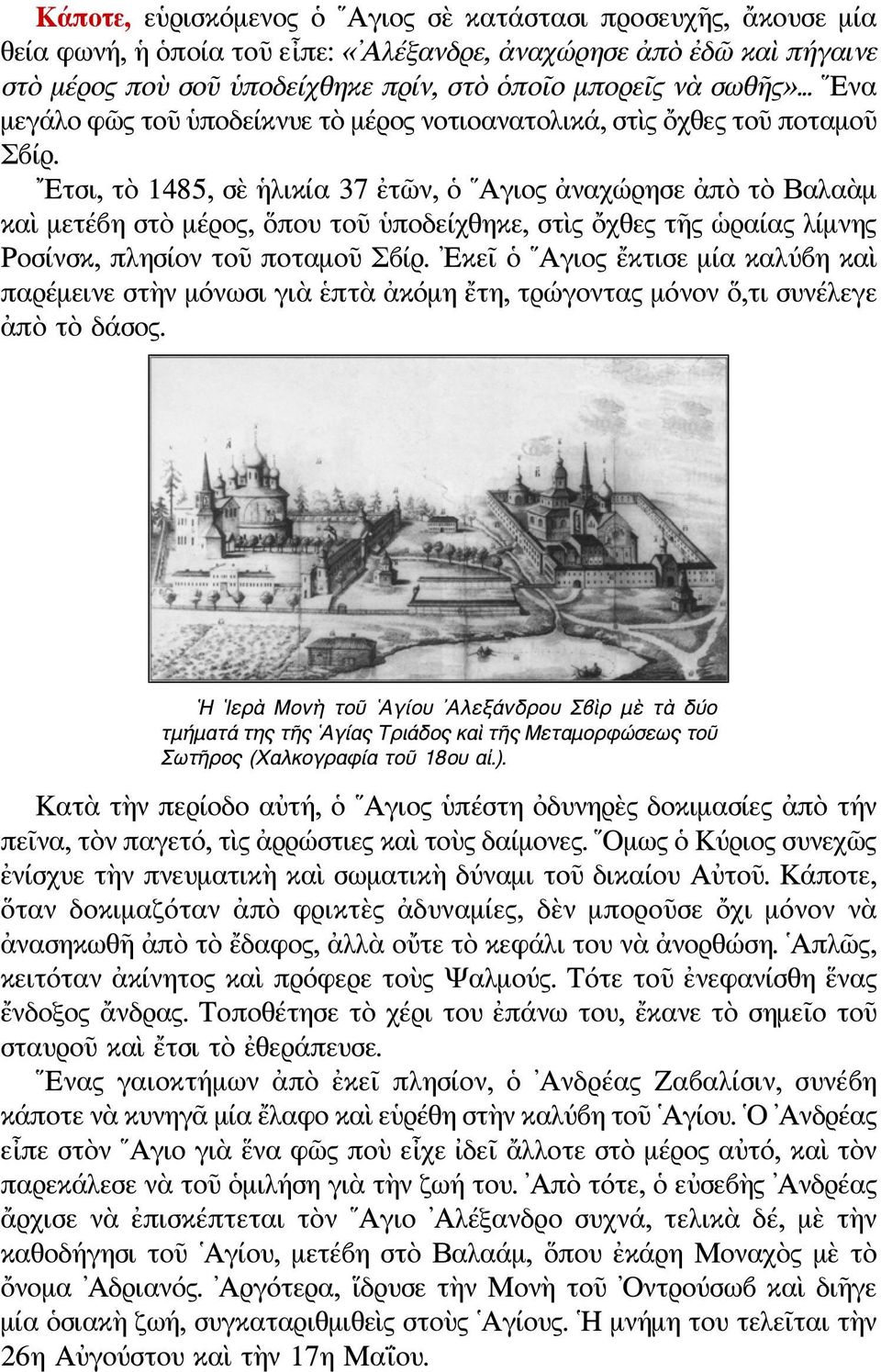 Ετσι, τὸ 1485, σὲ ἡλικία 37 ἐτῶν, ὁ Αγιος ἀναχώρησε ἀπὸ τὸ Βαλαὰμ καὶ μετέβη στὸ μέρος, ὅπου τοῦ ὑποδείχθηκε, στὶς ὄχθες τῆς ὡραίας λίμνης Ροσίνσκ, πλησίον τοῦ ποταμοῦ Σβίρ.