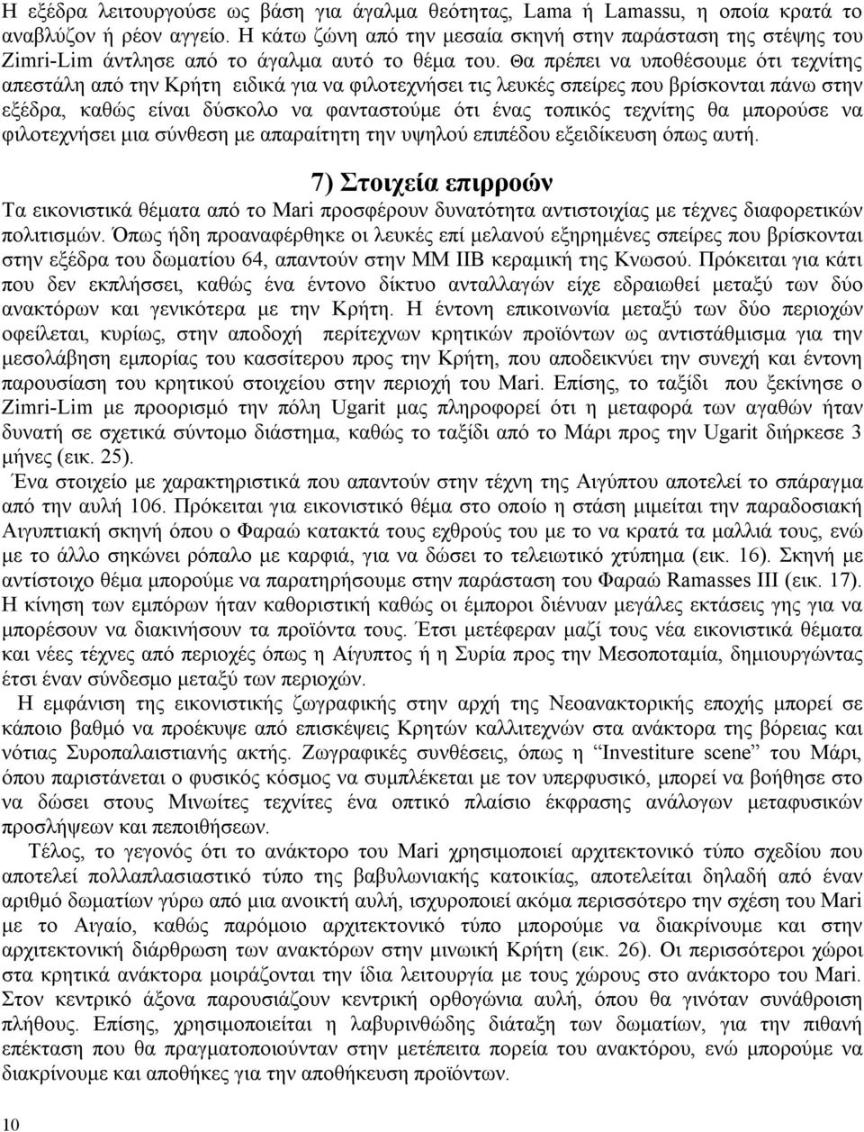 Θα πρέπει να υποθέσουμε ότι τεχνίτης απεστάλη από την Κρήτη ειδικά για να φιλοτεχνήσει τις λευκές σπείρες που βρίσκονται πάνω στην εξέδρα, καθώς είναι δύσκολο να φανταστούμε ότι ένας τοπικός τεχνίτης