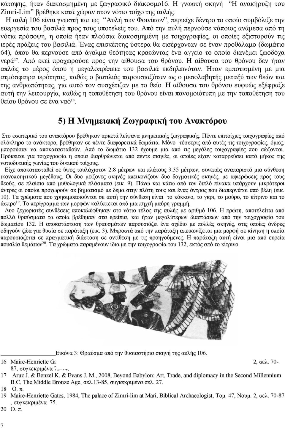 Από την αυλή περνούσε κάποιος ανάμεσα από τη νότια πρόσοψη, η οποία ήταν πλούσια διακοσμημένη με τοιχογραφίες, οι οποίες εξιστορούν τις ιερές πράξεις του βασιλιά.