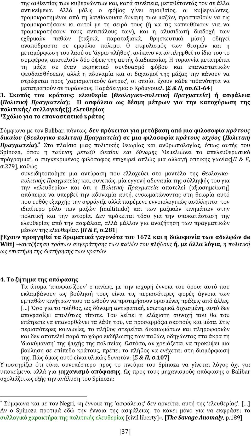 τρομοκρατήσουν τους αντιπάλους των), και η αλυσιδωτή διαδοχή των εχθρικών παθών (ταξικά, παραταξιακά, θρησκευτικά μίση) οδηγεί αναπόδραστα σε εμφύλιο πόλεμο.