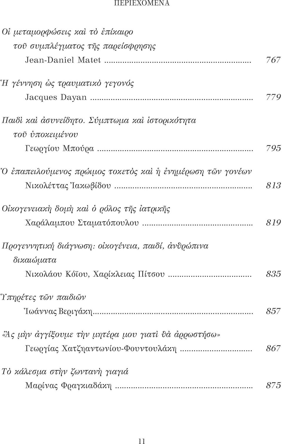 .. 813 Οἰκογενειακὴ δομὴ καὶ ὁ ρόλος τῆς ἰατρικῆς Χαράλαμπου Σταματόπουλου... 819 Προγεννητική διάγνωση: οἰκογένεια, παιδί, ἀνθρώπινα δικαιώματα Νικολάου Κόϊου, Χαρίκλειας Πίτσου.