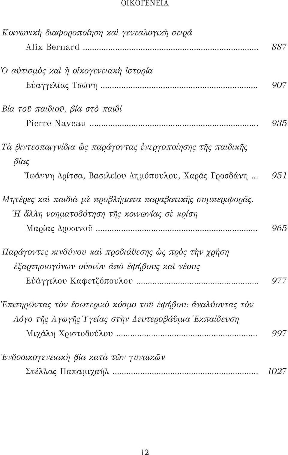 Ἡ ἄλλη νοηματοδότηση τῆς κοινωνίας σὲ κρίση Μαρίας Δροσινοῦ... 965 Παράγοντες κινδύνου καὶ προδιάθεσης ὡς πρὸς τὴν χρήση ἐξαρτησιογόνων οὐσιῶν ἀπὸ ἐφήβους καὶ νέους Εὐάγγελου Καφετζόπουλου.