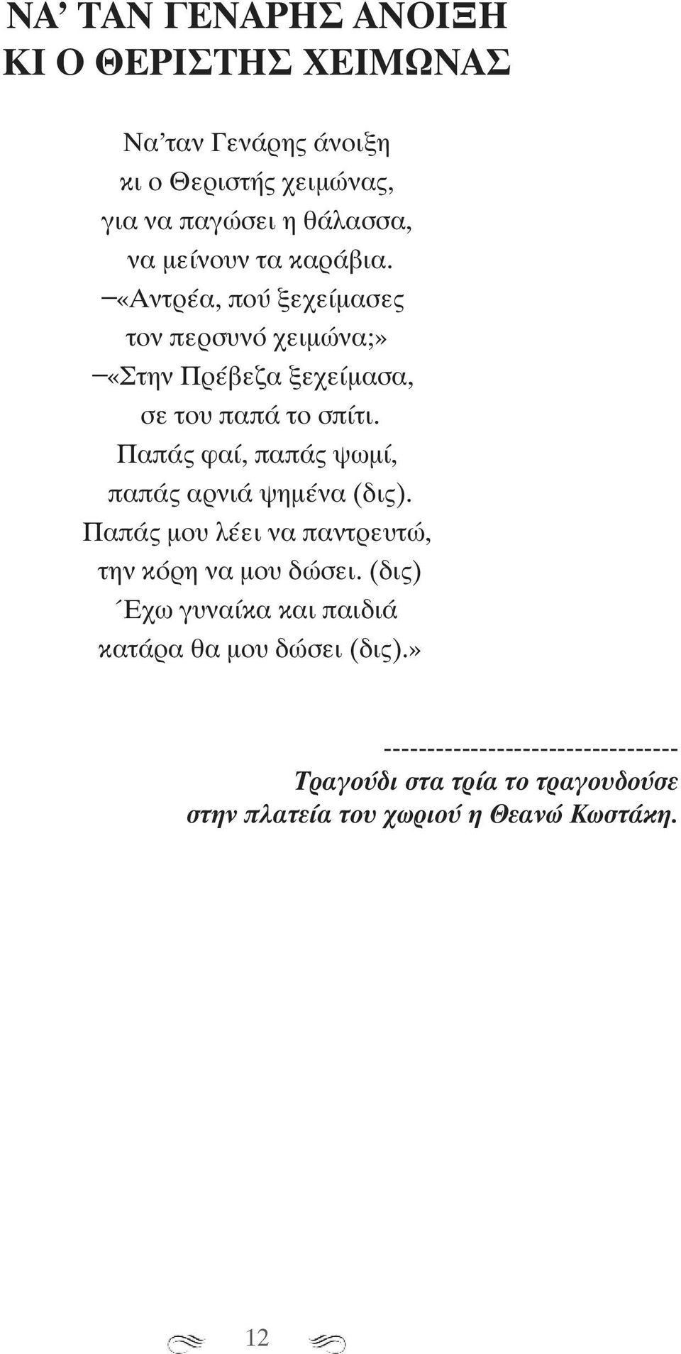 Παπάς φαί, παπάς ψωμί, παπάς αρνιά ψημένα (δις). Παπάς μου λέει να παντρευτώ, την κόρη να μου δώσει.