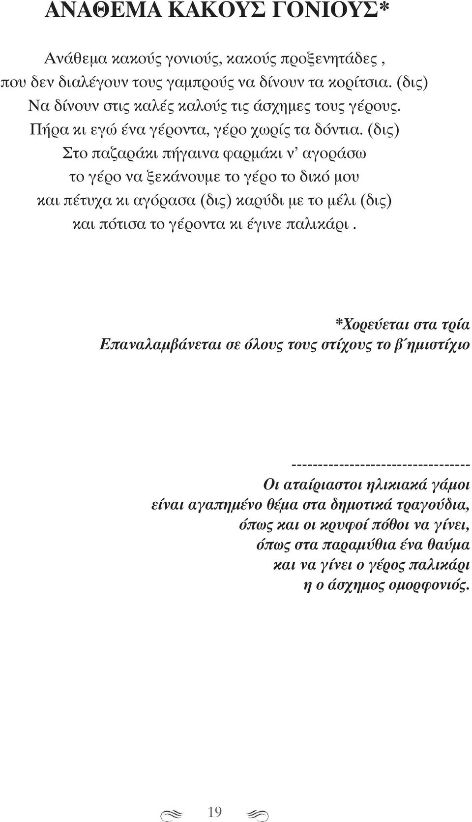 (δις) Στο παζαράκι πήγαινα φαρμάκι ν αγοράσω το γέρο να ξεκάνουμε το γέρο το δικό μου και πέτυχα κι αγόρασα (δις) καρύδι με το μέλι (δις) και πότισα το γέροντα κι έγινε