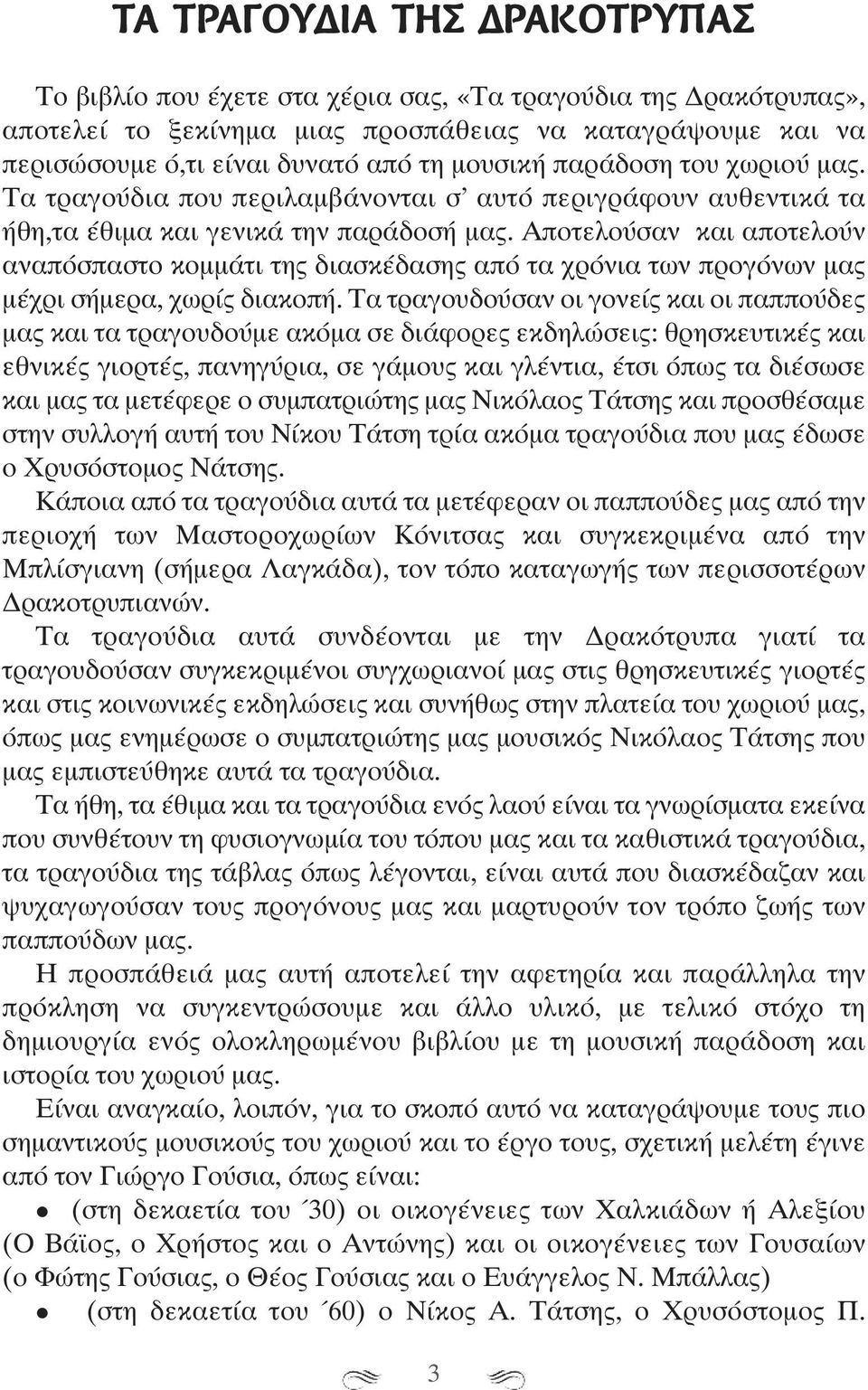 Αποτελούσαν και αποτελούν αναπόσπαστο κομμάτι της διασκέδασης από τα χρόνια των προγόνων μας μέχρι σήμερα, χωρίς διακοπή.