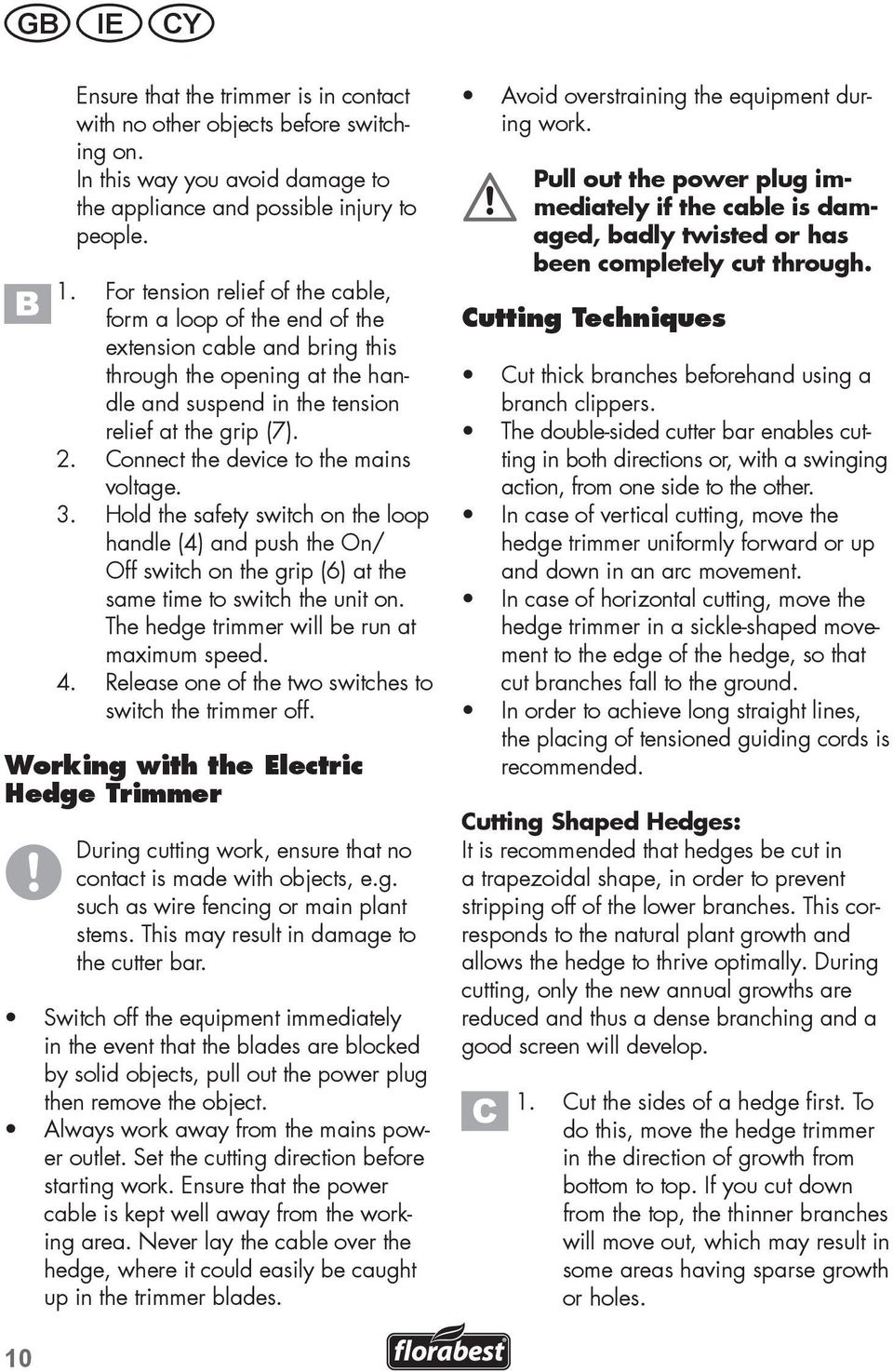 Connect the device to the mains voltage. 3. Hold the safety switch on the loop handle (4) and push the On/ Off switch on the grip (6) at the same time to switch the unit on.