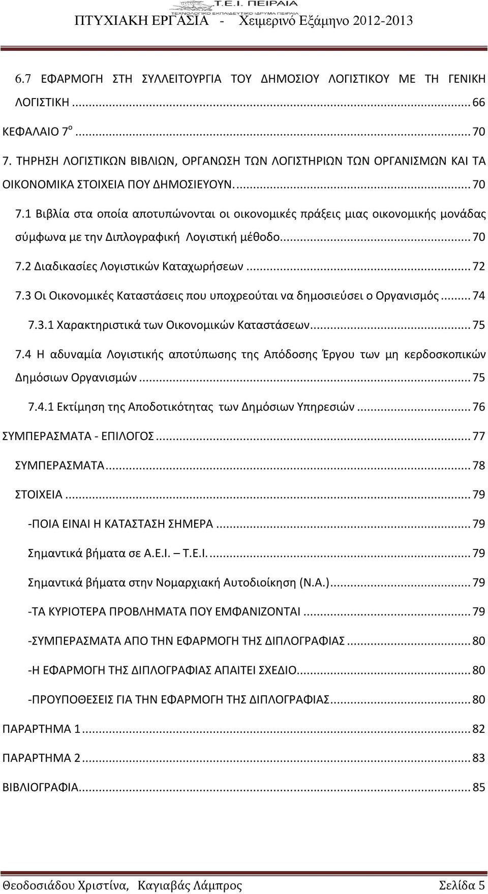 1 Βιβλία στα οποία αποτυπώνονται οι οικονομικές πράξεις μιας οικονομικής μονάδας σύμφωνα με την Διπλογραφική Λογιστική μέθοδο... 70 7.2 Διαδικασίες Λογιστικών Καταχωρήσεων... 72 7.