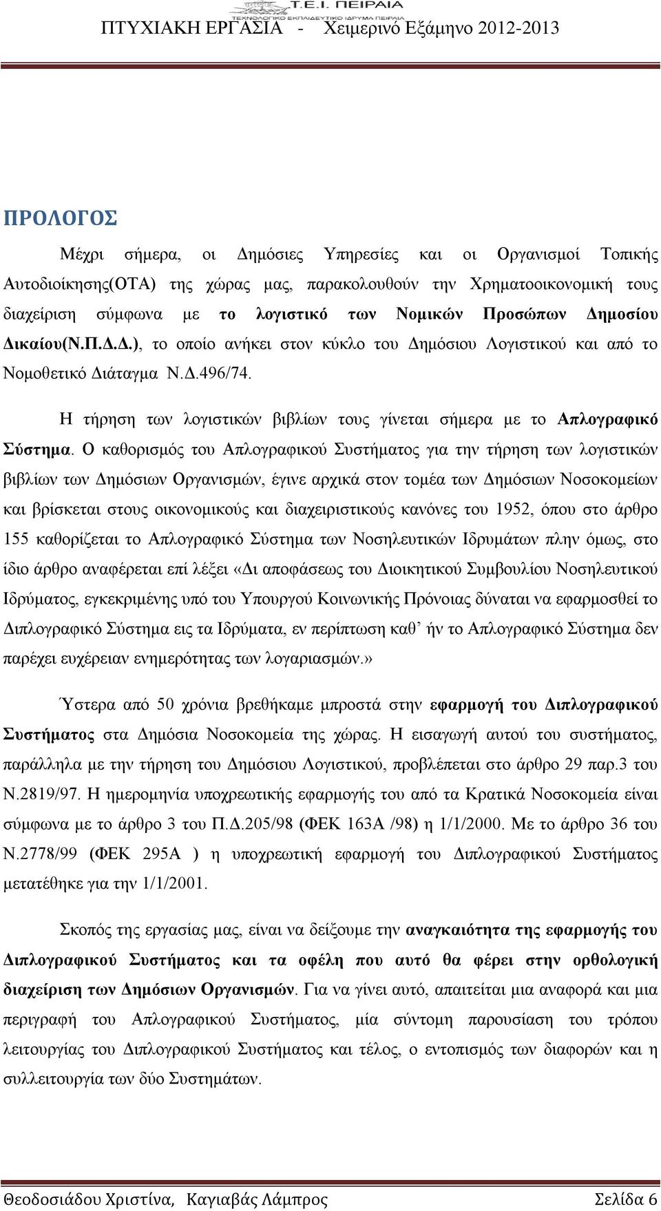 Η τήρηση των λογιστικών βιβλίων τους γίνεται σήμερα με το Απλογραφικό Σύστημα.