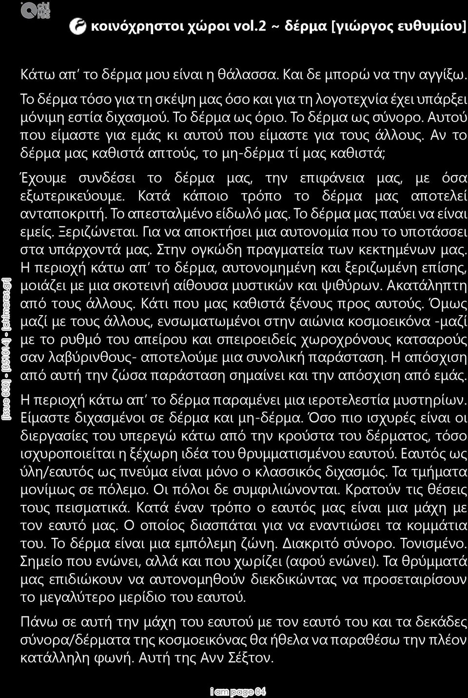 Αν το δέρμα μας καθιστά απτούς, το μη-δέρμα τί μας καθιστά; Έχουμε συνδέσει το δέρμα μας, την επιφάνεια μας, με όσα εξωτερικεύουμε. Κατά κάποιο τρόπο το δέρμα μας αποτελεί ανταποκριτή.