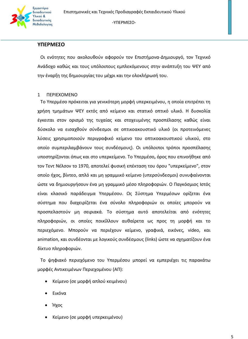 Η δυσκολία έγκειται στον ορισμό της τυχαίας και στοχευμένης προσπέλασης καθώς είναι δύσκολο να εισαχθούν σύνδεσμοι σε οπτικοακουστικό υλικό (οι προτεινόμενες λύσεις χρησιμοποιούν περιγραφικό κείμενο