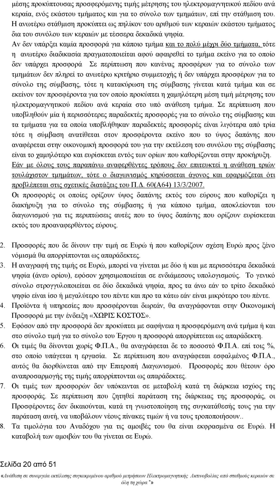 Αν δεν υπάρξει καμία προσφορά για κάποιο τμήμα και το πολύ μέχρι δύο τμήματα, τότε η ανωτέρω διαδικασία πραγματοποιείται αφού αφαιρεθεί το τμήμα εκείνο για το οποίο δεν υπάρχει προσφορά Σε περίπτωση