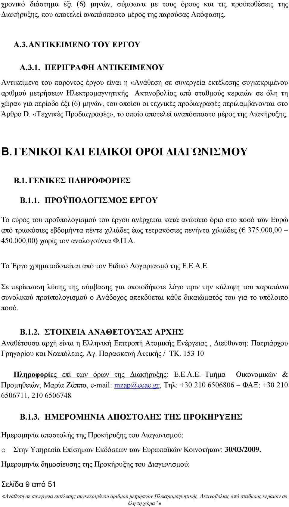 περίοδο έξι (6) μηνών, του οποίου οι τεχνικές προδιαγραφές περιλαμβάνονται στο Άρθρο D. «Τεχνικές Προδιαγραφές», το οποίο αποτελεί αναπόσπαστο μέρος της Διακήρυξης. B.