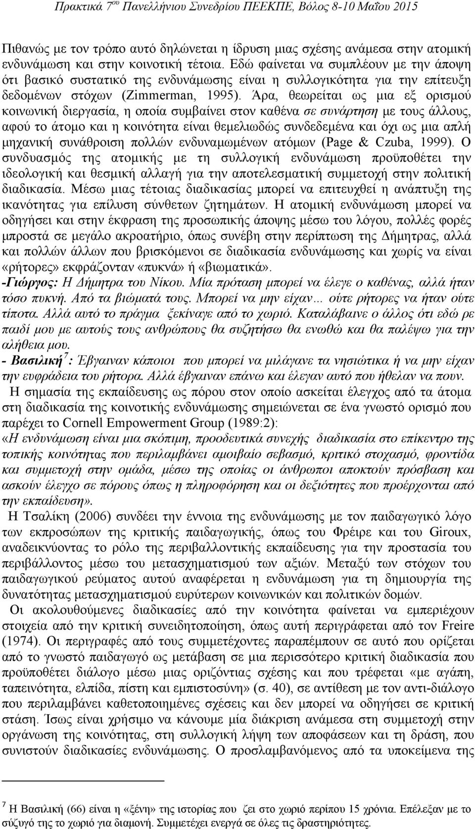 Άρα, θεωρείται ως μια εξ ορισμού κοινωνική διεργασία, η οποία συμβαίνει στον καθένα σε συνάρτηση με τους άλλους, αφού το άτομο και η κοινότητα είναι θεμελιωδώς συνδεδεμένα και όχι ως μια απλή