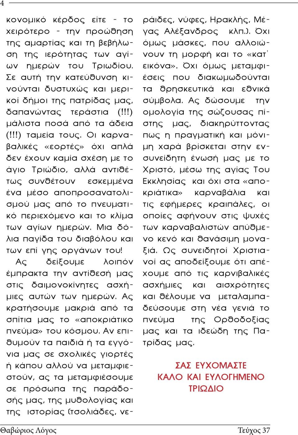 Οι καρναβαλικές «εορτές» όχι απλά δεν έχουν καμία σχέση με το άγιο Τριώδιο, αλλά αντιθέτως συνθέτουν εσκεμμένα ένα μέσο αποπροσανατολισμού μας από το πνευματικό περιεχόμενο και το κλίμα των αγίων