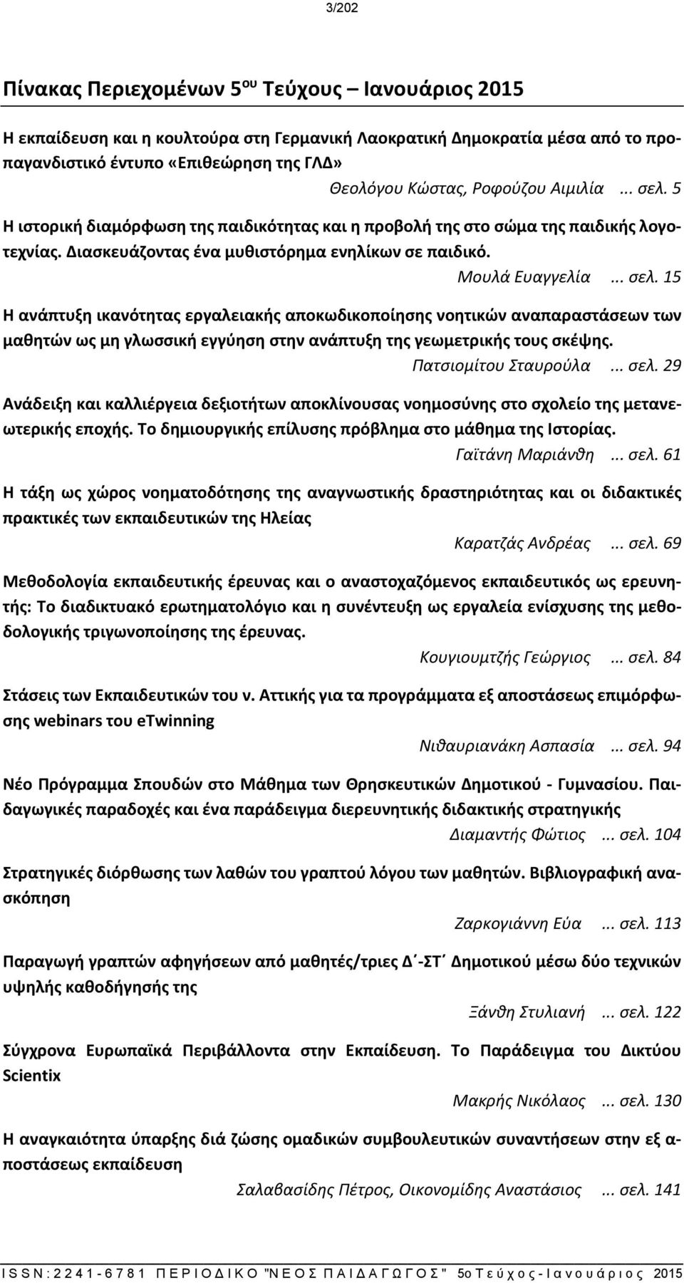 Πατσιομίτου Σταυρούλα... σελ. 29 Ανάδειξη και καλλιέργεια δεξιοτήτων αποκλίνουσας νοημοσύνης στο σχολείο της μετανεωτερικής εποχής. Το δημιουργικής επίλυσης πρόβλημα στο μάθημα της Ιστορίας.