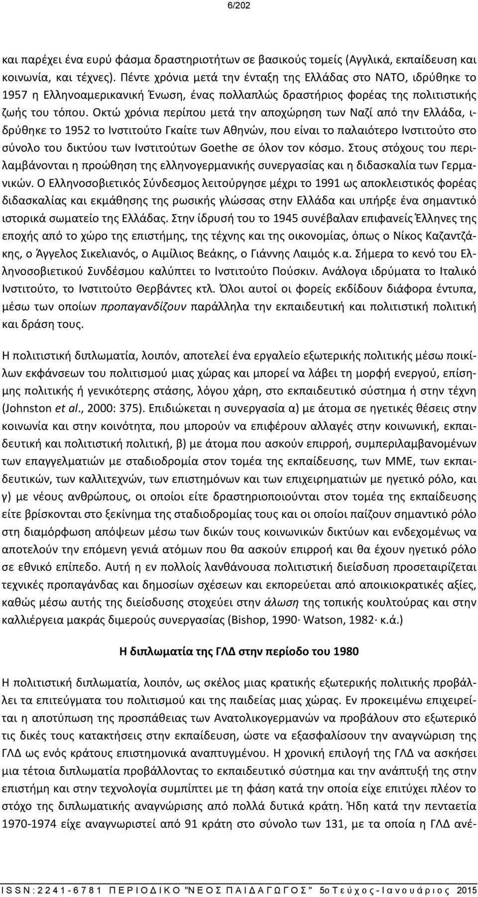 Οκτώ χρόνια περίπου μετά την αποχώρηση των Ναζί από την Ελλάδα, ι- δρύθηκε το 1952 το Ινστιτούτο Γκαίτε των Αθηνών, που είναι το παλαιότερο Ινστιτούτο στο σύνολο του δικτύου των Ινστιτούτων Goethe σε