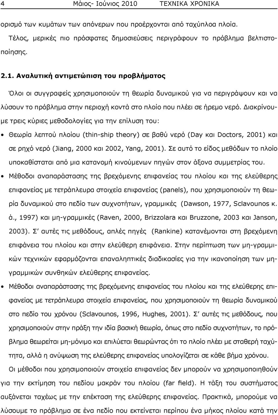 Αναλυτική αντιμετώπιση του προβλήματος Όλοι οι συγγραφείς χρησιμοποιούν τη θεωρία δυναμικού για να περιγράψουν και να λύσουν το πρόβλημα στην περιοχή κοντά στο πλοίο που πλέει σε ήρεμο νερό.